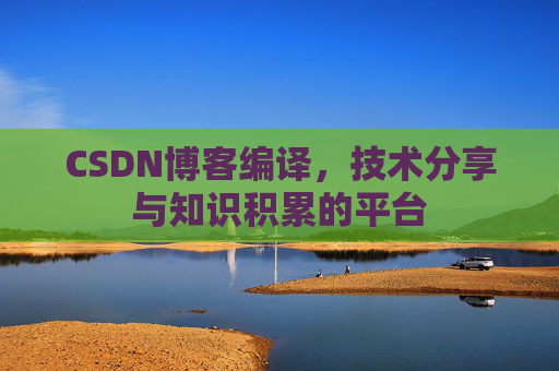 CSDN博客编译，技术分享与知识积累的平台